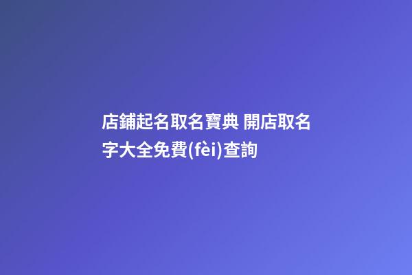 店鋪起名取名寶典 開店取名字大全免費(fèi)查詢